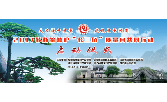 2017全國質(zhì)量月“蘇浙皖贛滬”長三角（安徽）共同行動——省暨合肥市質(zhì)量月活動啟動儀式